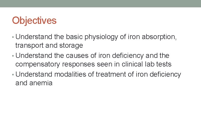 Objectives • Understand the basic physiology of iron absorption, transport and storage • Understand