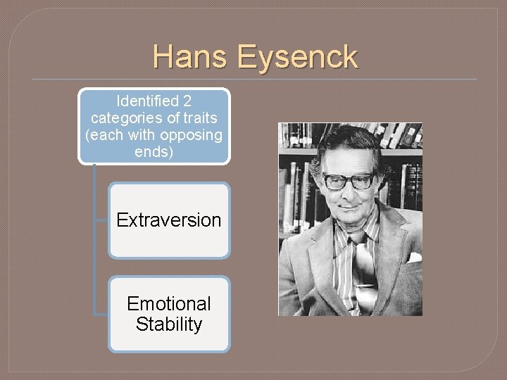 Hans Eysenck Identified 2 categories of traits (each with opposing ends) Extraversion Emotional Stability