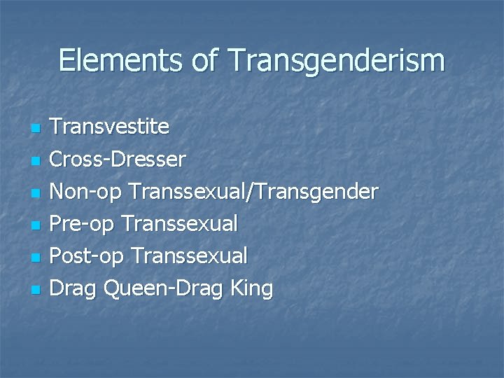 Elements of Transgenderism n n n Transvestite Cross-Dresser Non-op Transsexual/Transgender Pre-op Transsexual Post-op Transsexual