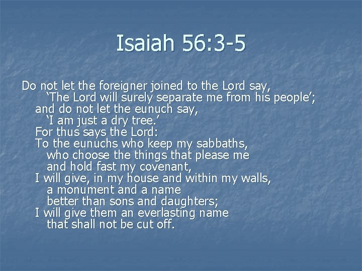 Isaiah 56: 3 -5 Do not let the foreigner joined to the Lord say,