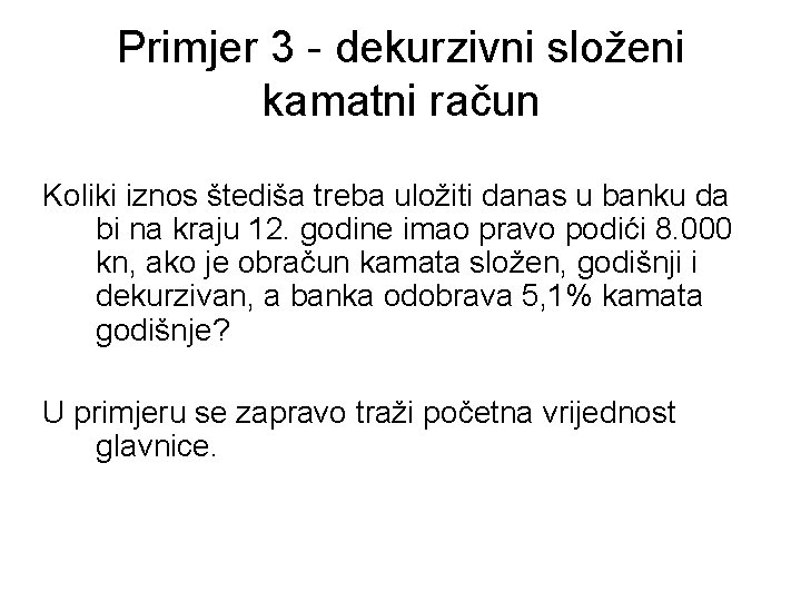 Primjer 3 - dekurzivni složeni kamatni račun Koliki iznos štediša treba uložiti danas u