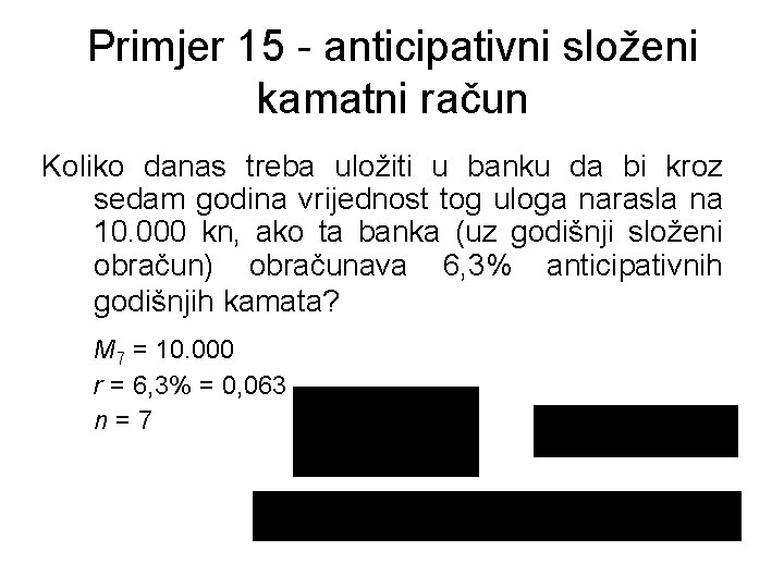 Primjer 15 - anticipativni složeni kamatni račun Koliko danas treba uložiti u banku da
