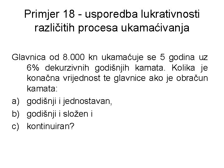 Primjer 18 - usporedba lukrativnosti različitih procesa ukamaćivanja Glavnica od 8. 000 kn ukamaćuje
