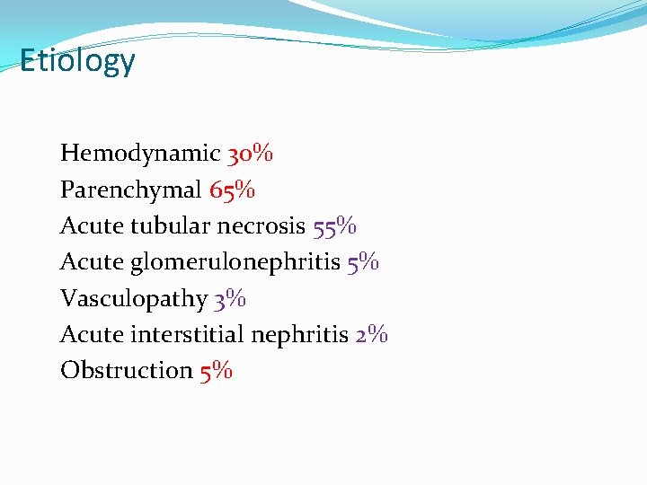 Etiology Hemodynamic 30% Parenchymal 65% Acute tubular necrosis 55% Acute glomerulonephritis 5% Vasculopathy 3%