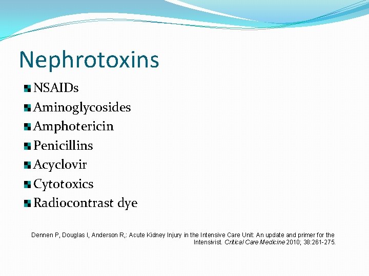 Nephrotoxins NSAIDs Aminoglycosides Amphotericin Penicillins Acyclovir Cytotoxics Radiocontrast dye Dennen P, Douglas I, Anderson