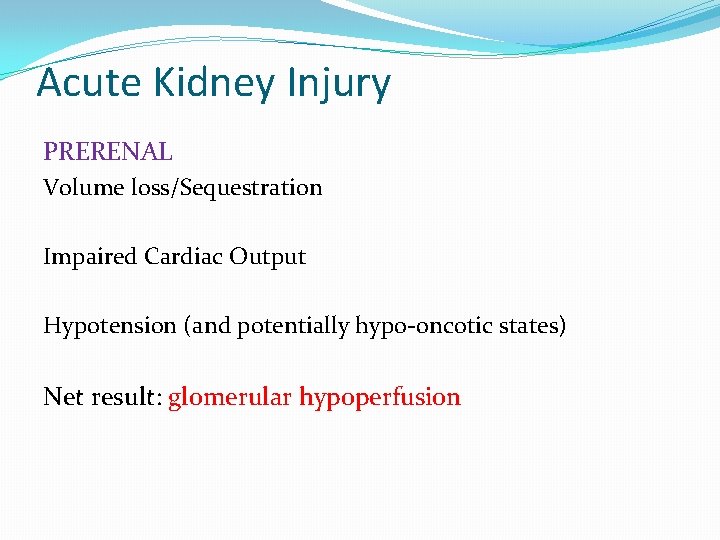 Acute Kidney Injury PRERENAL Volume loss/Sequestration Impaired Cardiac Output Hypotension (and potentially hypo-oncotic states)
