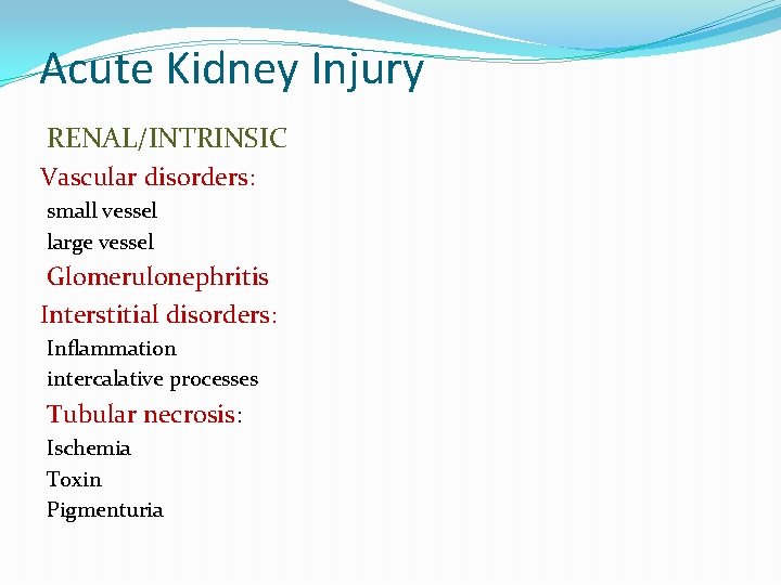 Acute Kidney Injury RENAL/INTRINSIC Vascular disorders: small vessel large vessel Glomerulonephritis Interstitial disorders: Inflammation