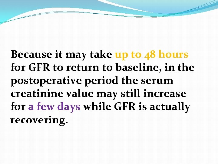 Because it may take up to 48 hours for GFR to return to baseline,