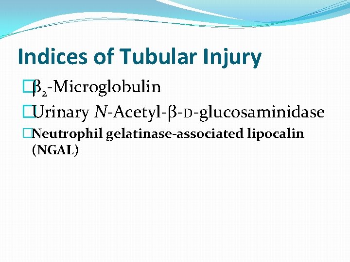 Indices of Tubular Injury �β 2 -Microglobulin �Urinary N-Acetyl-β-D-glucosaminidase �Neutrophil gelatinase-associated lipocalin (NGAL) 