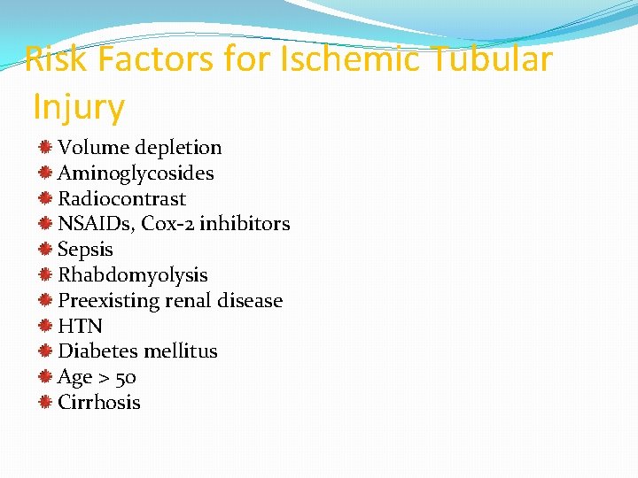 Risk Factors for Ischemic Tubular Injury Volume depletion Aminoglycosides Radiocontrast NSAIDs, Cox-2 inhibitors Sepsis