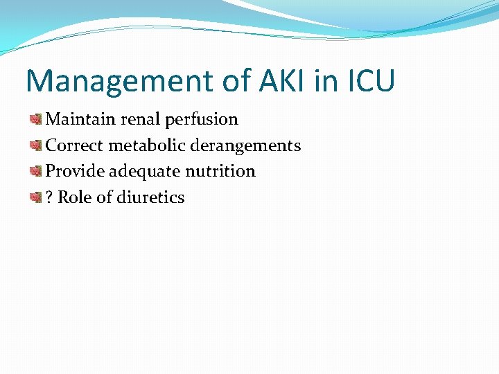 Management of AKI in ICU Maintain renal perfusion Correct metabolic derangements Provide adequate nutrition