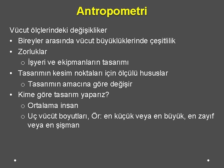 Antropometri Vücut ölçlerindeki değişikliker • Bireyler arasında vücut büyüklüklerinde çeşitlilik • Zorluklar o İşyeri