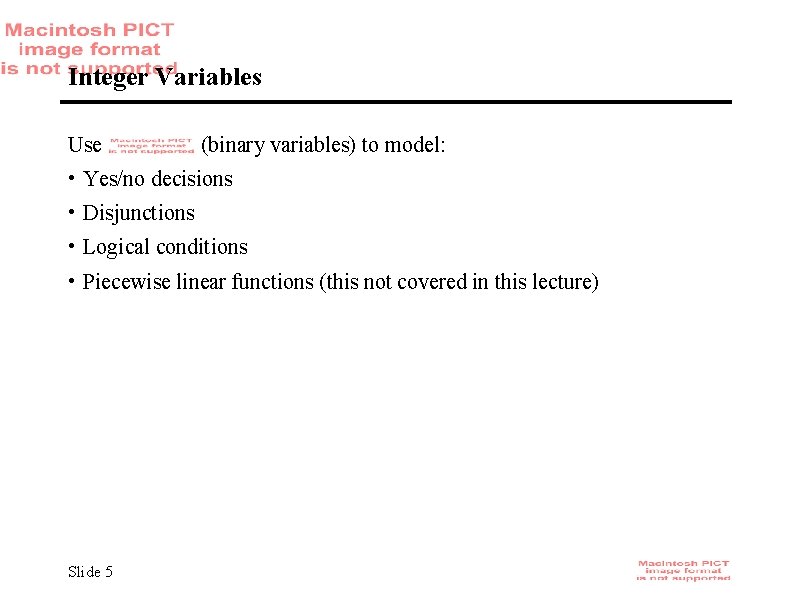 Integer Variables Use (binary variables) to model: • Yes/no decisions • Disjunctions • Logical