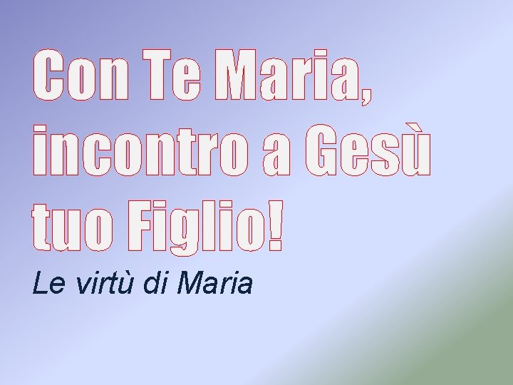 Con Te Maria, incontro a Gesù tuo Figlio! Le virtù di Maria 