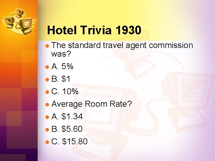 Hotel Trivia 1930 l The standard travel agent commission was? A. 5% l B.