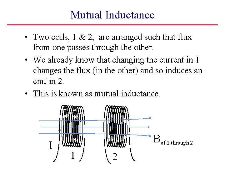 Mutual Inductance • Two coils, 1 & 2, are arranged such that flux from