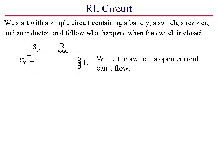 RL Circuit We start with a simple circuit containing a battery, a switch, a