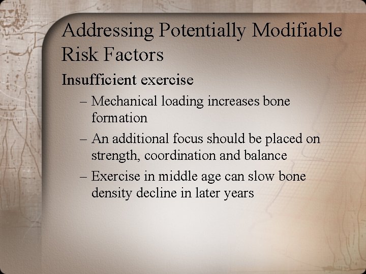 Addressing Potentially Modifiable Risk Factors Insufficient exercise – Mechanical loading increases bone formation – Addressing Potentially Modifiable Risk Factors Insufficient exercise – Mechanical loading increases bone formation –