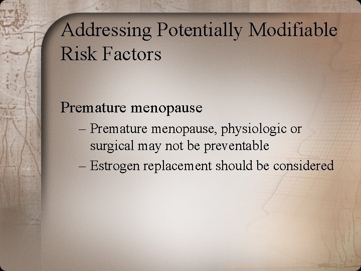 Addressing Potentially Modifiable Risk Factors Premature menopause – Premature menopause, physiologic or surgical may Addressing Potentially Modifiable Risk Factors Premature menopause – Premature menopause, physiologic or surgical may