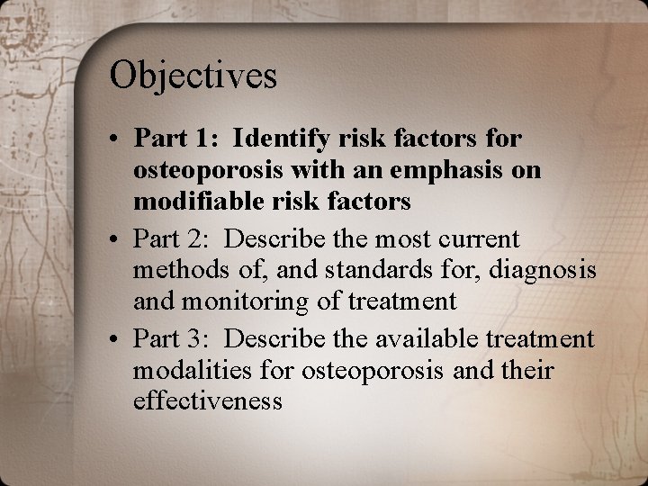 Objectives • Part 1: Identify risk factors for osteoporosis with an emphasis on modifiable Objectives • Part 1: Identify risk factors for osteoporosis with an emphasis on modifiable