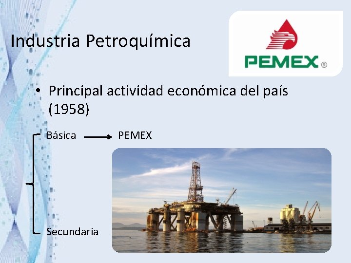 Industria Petroquímica • Principal actividad económica del país (1958) Básica Secundaria PEMEX 