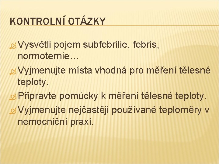 KONTROLNÍ OTÁZKY Vysvětli pojem subfebrilie, febris, normoternie… Vyjmenujte místa vhodná pro měření tělesné teploty.