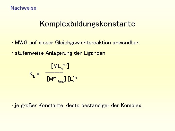 Nachweise Komplexbildungskonstante • MWG auf dieser Gleichgewichtsreaktion anwendbar: • stufenweise Anlagerung der Liganden KB