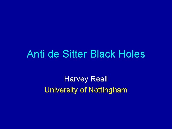Anti de Sitter Black Holes Harvey Reall University of Nottingham 