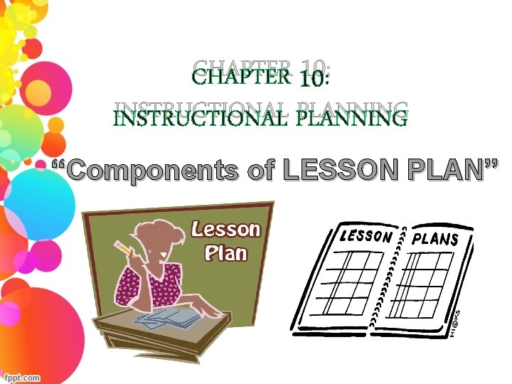 CHAPTER 10: INSTRUCTIONAL PLANNING “Components of LESSON PLAN” 