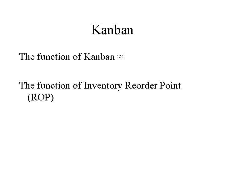 Kanban The function of Kanban ≈ The function of Inventory Reorder Point (ROP) Kanban The function of Kanban ≈ The function of Inventory Reorder Point (ROP)