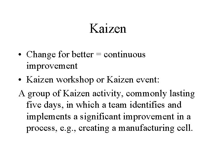 Kaizen • Change for better = continuous improvement • Kaizen workshop or Kaizen event: Kaizen • Change for better = continuous improvement • Kaizen workshop or Kaizen event: