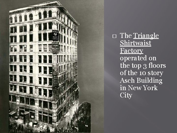 � The Triangle Shirtwaist Factory operated on the top 3 floors of the 10