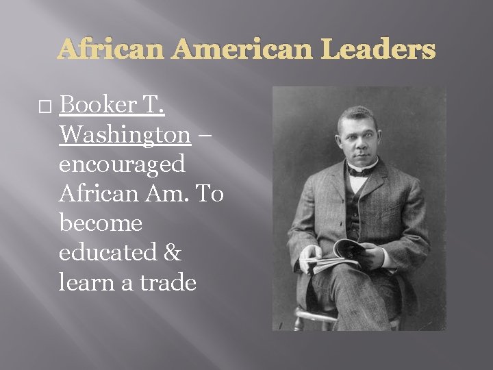 African American Leaders � Booker T. Washington – encouraged African Am. To become educated