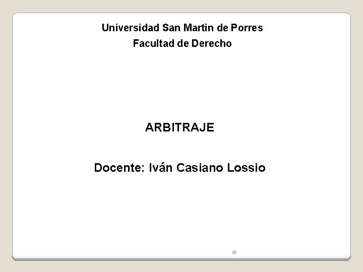 Universidad San Martin de Porres Facultad de Derecho ARBITRAJE Docente: Iván Casiano Lossio ®