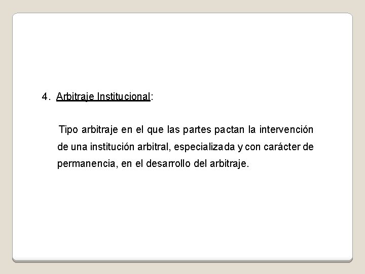 4. Arbitraje Institucional: Tipo arbitraje en el que las partes pactan la intervención de