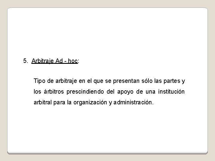 5. Arbitraje Ad - hoc: Tipo de arbitraje en el que se presentan sólo