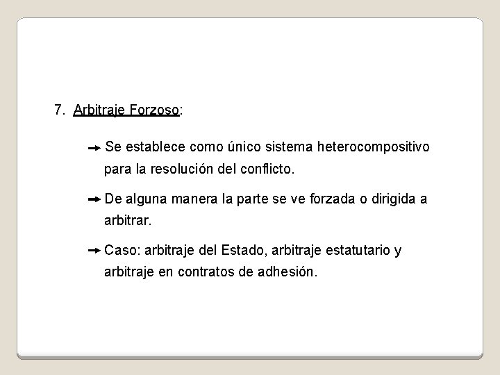 7. Arbitraje Forzoso: Se establece como único sistema heterocompositivo para la resolución del conflicto.