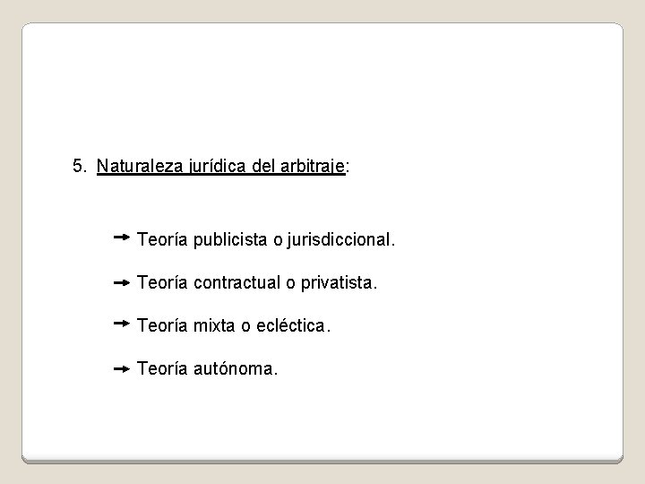 5. Naturaleza jurídica del arbitraje: Teoría publicista o jurisdiccional. Teoría contractual o privatista. Teoría