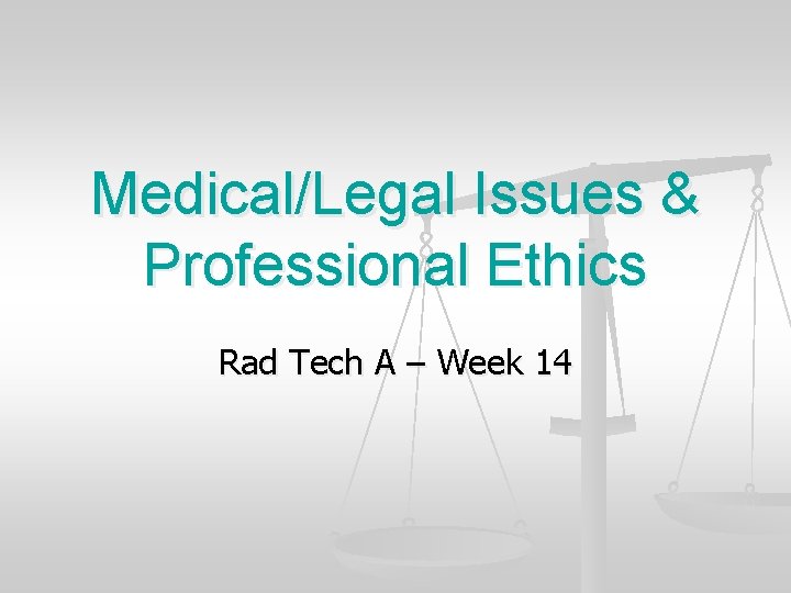 Medical/Legal Issues & Professional Ethics Rad Tech A – Week 14 
