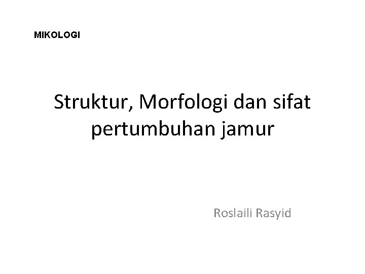 MIKOLOGI Struktur, Morfologi dan sifat pertumbuhan jamur Roslaili Rasyid 