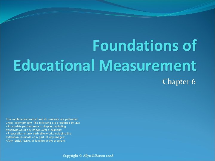 Foundations of Educational Measurement Chapter 6 This multimedia product and its contents are protected