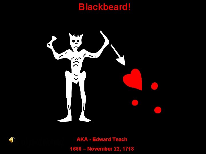 Blackbeard! AKA - Edward Teach 1680 – November 22, 1718 