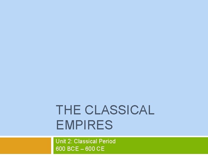 THE CLASSICAL EMPIRES Unit 2: Classical Period 600 BCE – 600 CE 