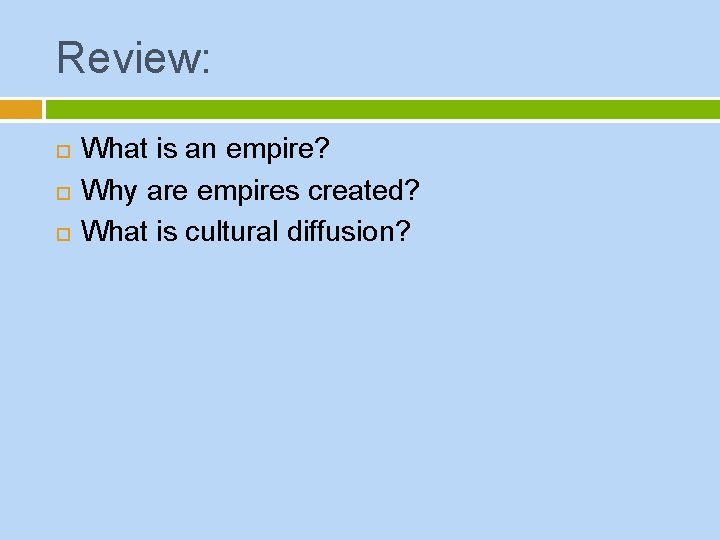 Review: What is an empire? Why are empires created? What is cultural diffusion? 