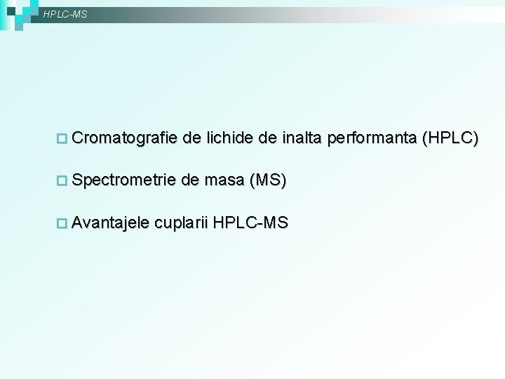 HPLC-MS ¨ Cromatografie de lichide de inalta performanta (HPLC) ¨ Spectrometrie de masa (MS)