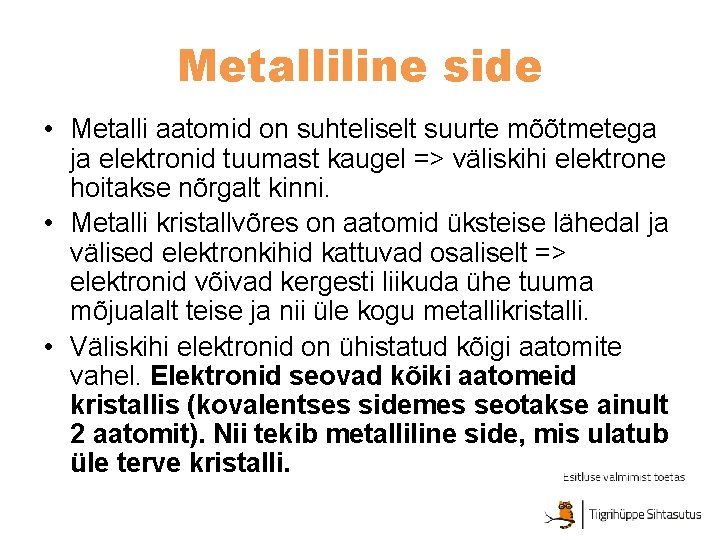 Metalliline side • Metalli aatomid on suhteliselt suurte mõõtmetega ja elektronid tuumast kaugel =>