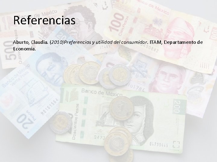 Referencias Aburto, Claudia. (2010)Preferencias y utilidad del consumidor. ITAM, Departamento de Economía. 