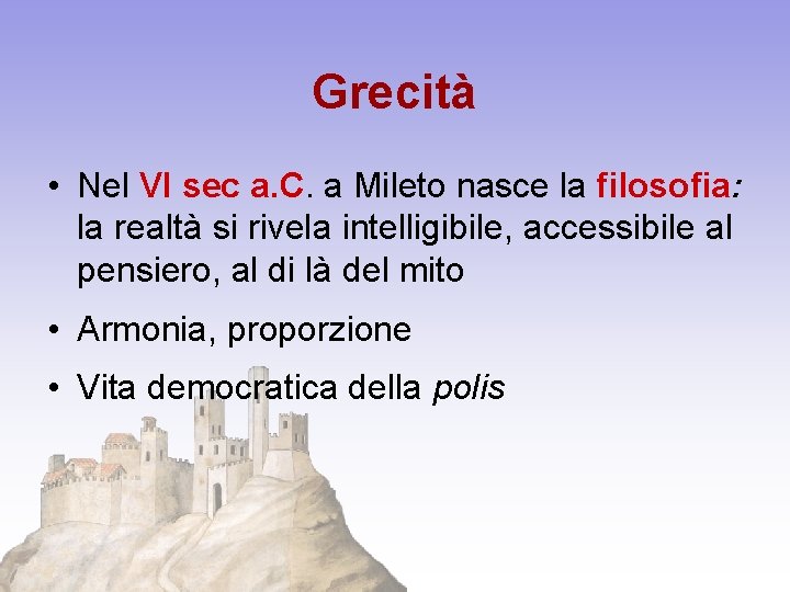 Grecità • Nel VI sec a. C. a Mileto nasce la filosofia: la realtà