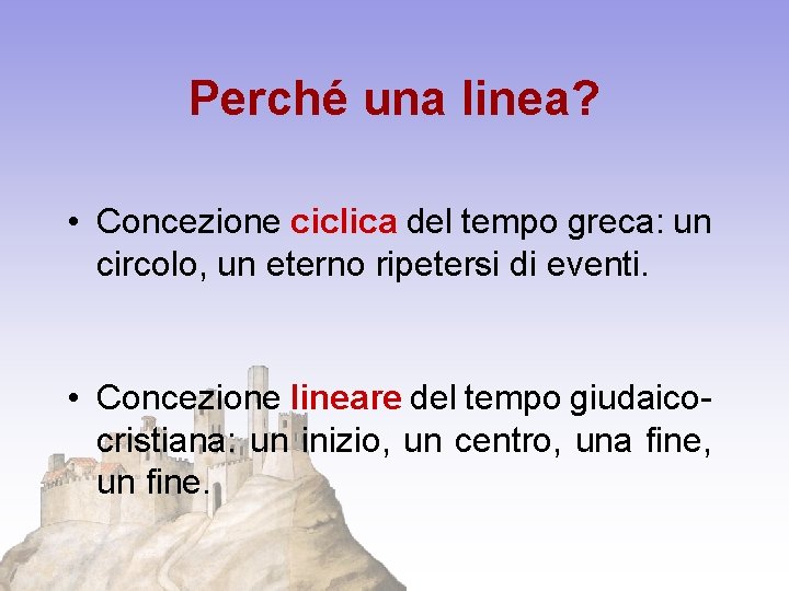 Perché una linea? • Concezione ciclica del tempo greca: un circolo, un eterno ripetersi