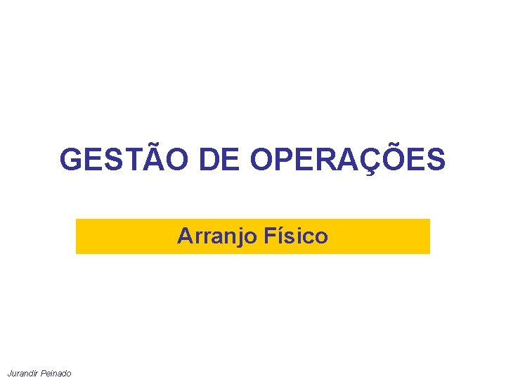 GESTÃO DE OPERAÇÕES Arranjo Físico Jurandir Peinado 